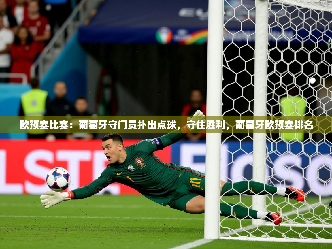 2025意昂体育平台欧预赛比赛:葡萄牙守门员扑出点球,守住胜利,葡萄牙欧预赛排名 第3张