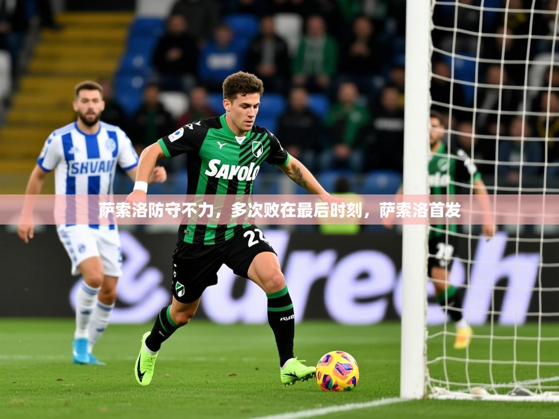 2025b体育官网萨索洛防守不力，多次败在最后时刻，萨索洛首发