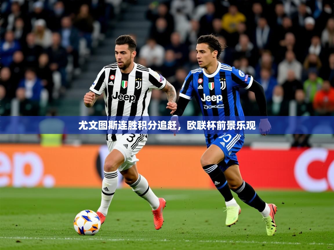 2025意昂体育尤文图斯连胜积分追赶，欧联杯前景乐观