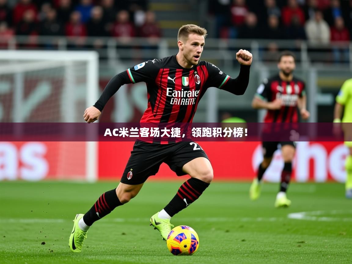 2025意昂体育平台AC米兰客场大捷,领跑积分榜! 第2张