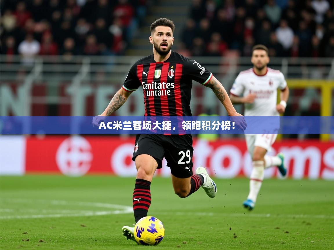 2025意昂体育平台AC米兰客场大捷,领跑积分榜! 第3张