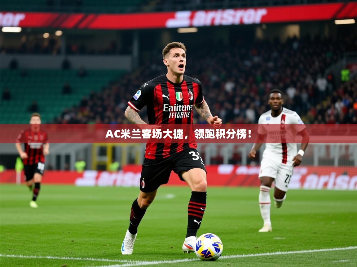 2025意昂体育平台AC米兰客场大捷,领跑积分榜! 第4张