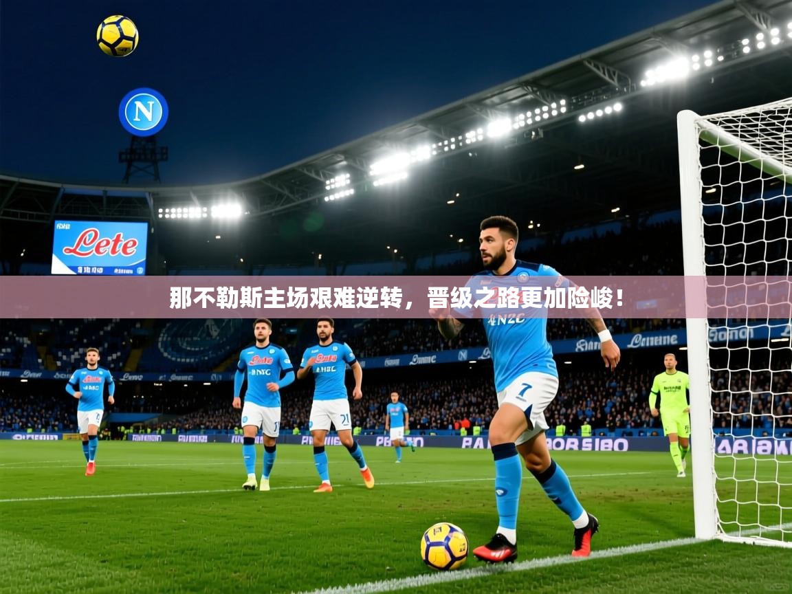 2025意昂体育app下载安装官网那不勒斯主场艰难逆转,晋级之路更加险峻! 第1张