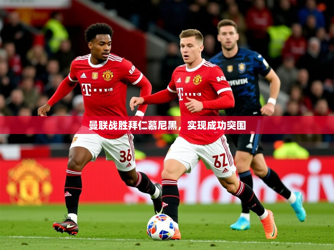 2025意昂体育平台曼联战胜拜仁慕尼黑,实现成功突围 第1张