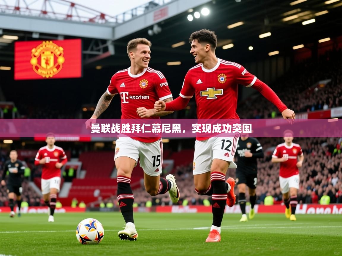 2025意昂体育平台曼联战胜拜仁慕尼黑,实现成功突围 第3张