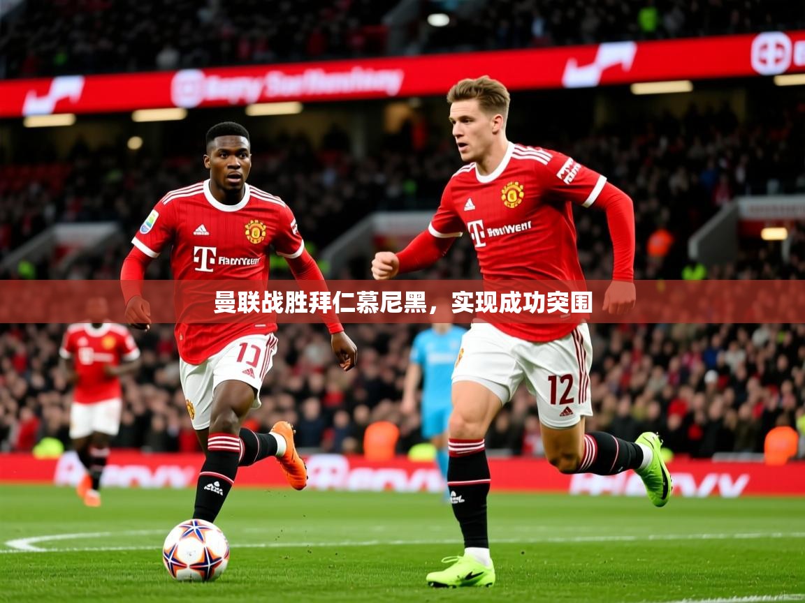 2025意昂体育平台曼联战胜拜仁慕尼黑,实现成功突围 第4张