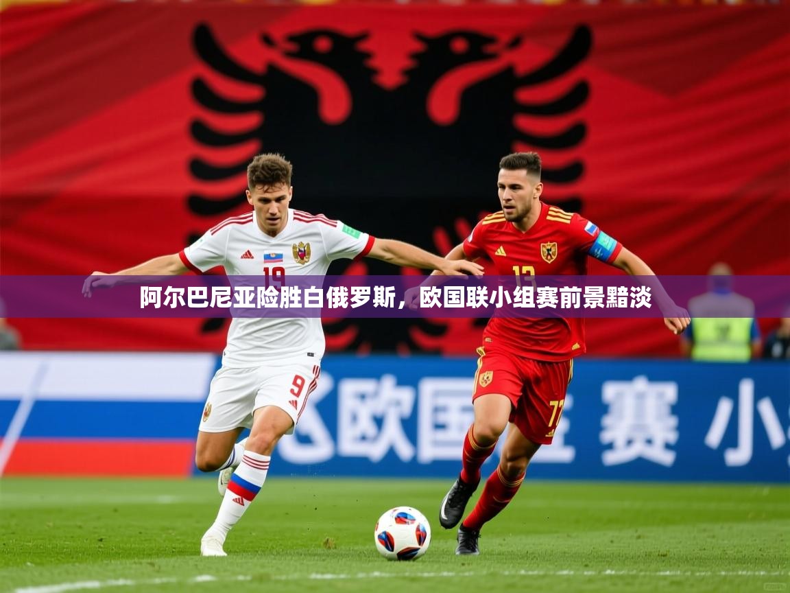 2025意昂体育注册阿尔巴尼亚险胜白俄罗斯,欧国联小组赛前景黯淡 第1张