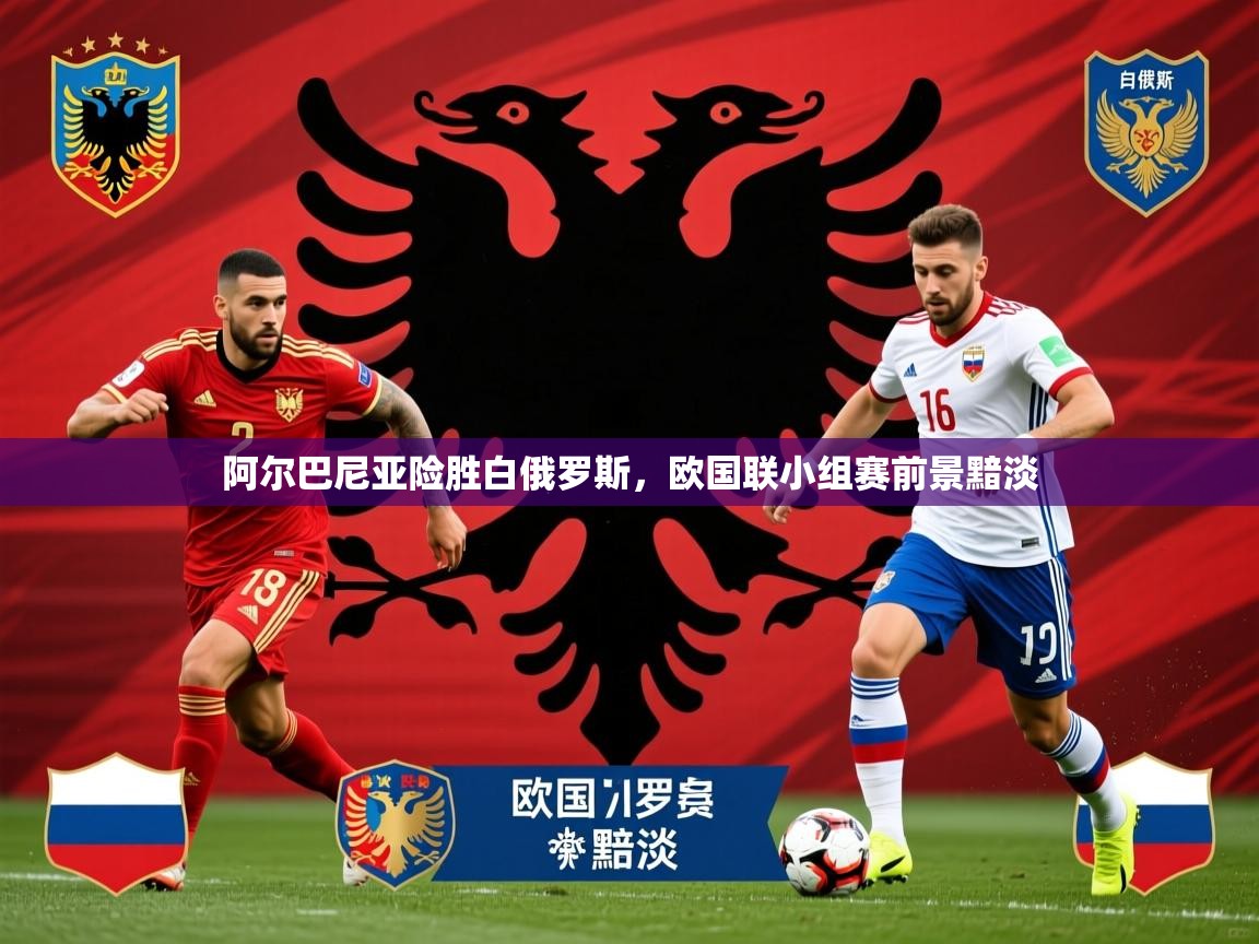 2025意昂体育注册阿尔巴尼亚险胜白俄罗斯,欧国联小组赛前景黯淡 第3张