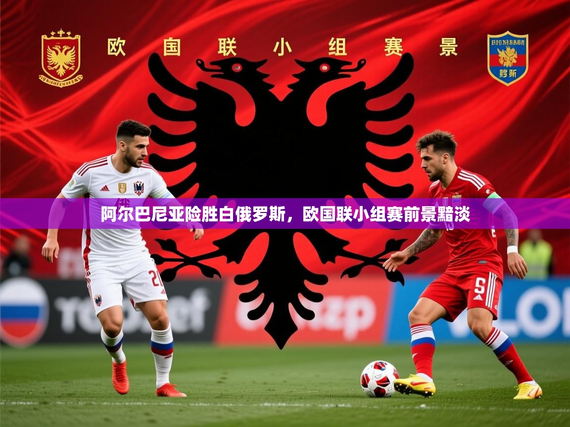 2025意昂体育注册阿尔巴尼亚险胜白俄罗斯,欧国联小组赛前景黯淡 第2张