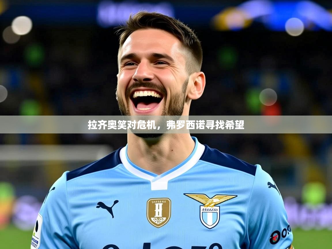 2025意昂体育官网注册拉齐奥笑对危机,弗罗西诺寻找希望 第2张