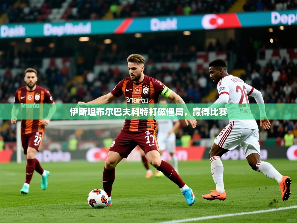 2025意昂体育官网注册伊斯坦布尔巴夫科特打破僵局,赢得比赛 第1张
