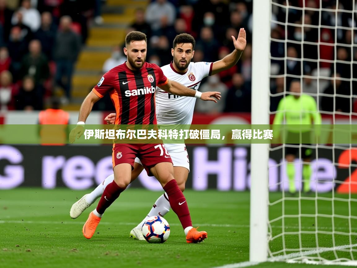 2025意昂体育官网注册伊斯坦布尔巴夫科特打破僵局,赢得比赛 第2张