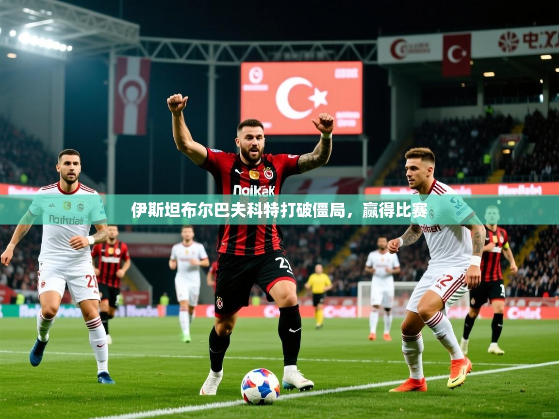 2025意昂体育官网注册伊斯坦布尔巴夫科特打破僵局,赢得比赛 第4张