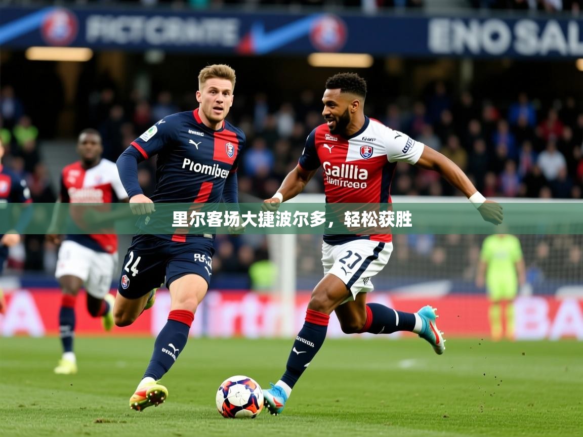 2025意昂体育登录里尔客场大捷波尔多,轻松获胜 第1张