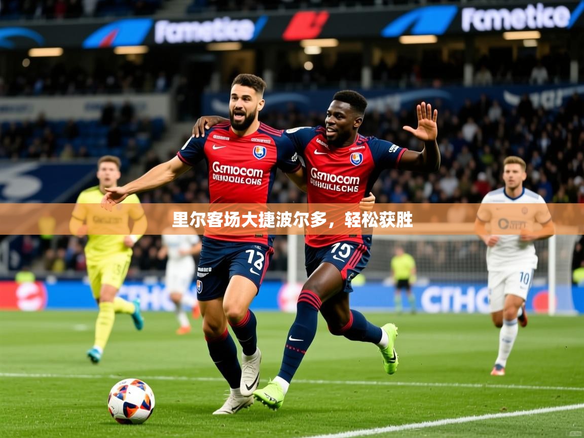 2025意昂体育登录里尔客场大捷波尔多,轻松获胜 第2张