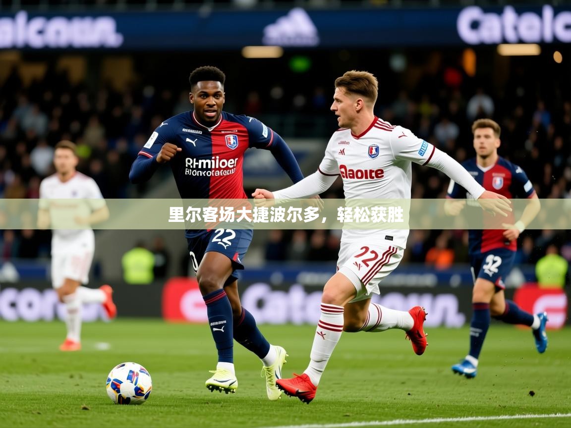 2025意昂体育登录里尔客场大捷波尔多,轻松获胜 第4张