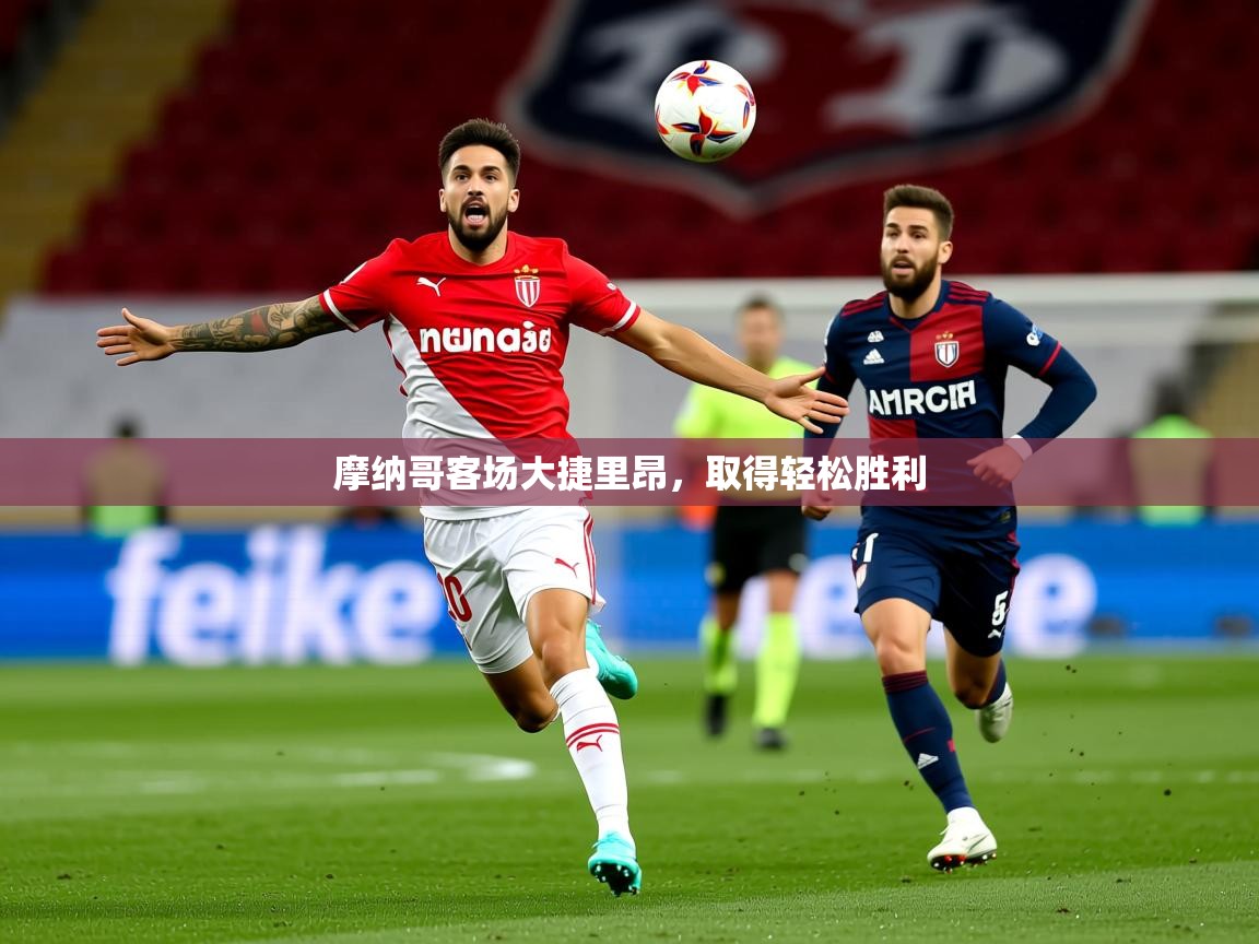 2025意昂体育注册摩纳哥客场大捷里昂,取得轻松胜利 第3张