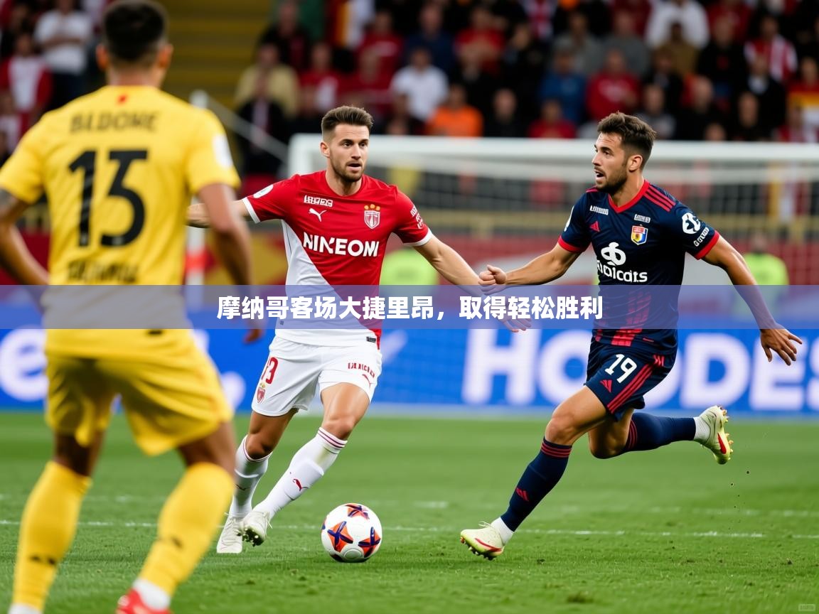 2025意昂体育注册摩纳哥客场大捷里昂,取得轻松胜利 第4张