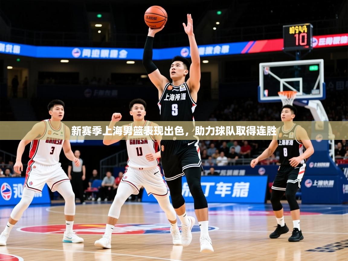 2025意昂体育平台怎么样新赛季上海男篮表现出色,助力球队取得连胜