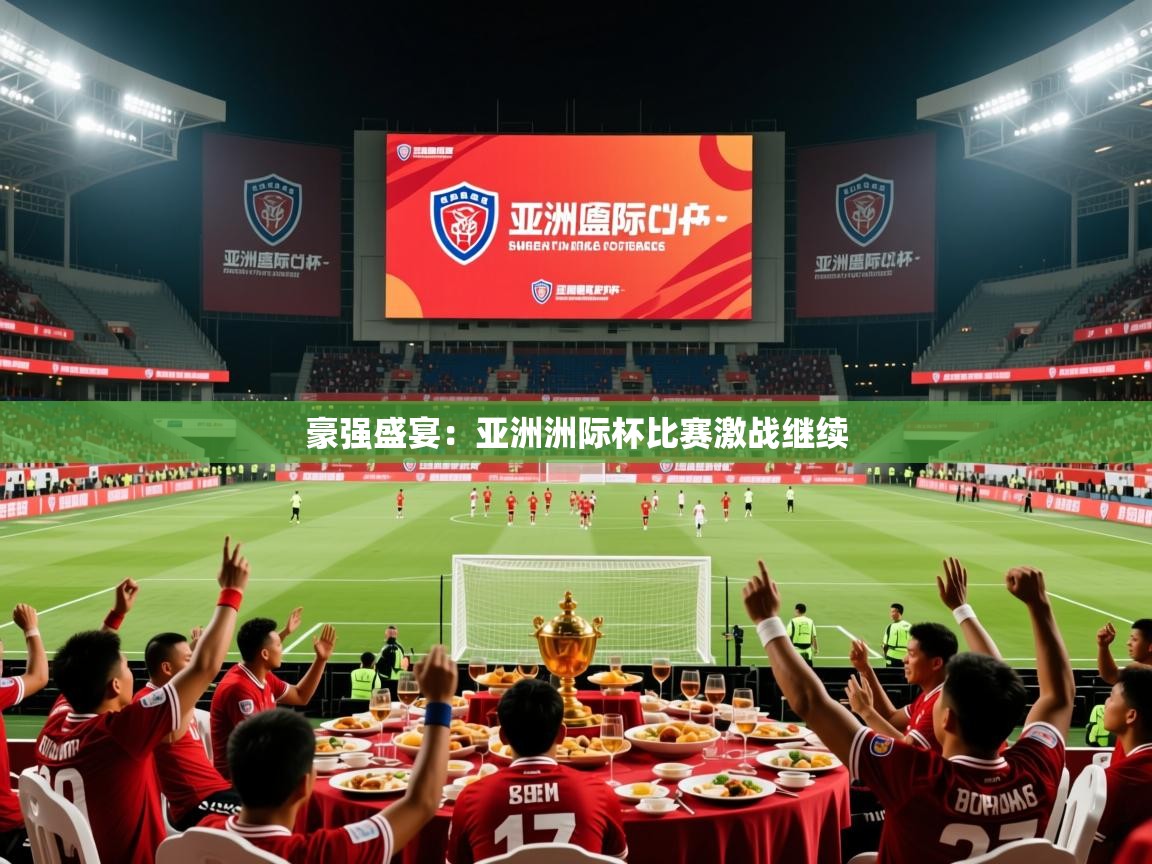 2025意昂体育测速豪强盛宴:亚洲洲际杯比赛激战继续 第1张