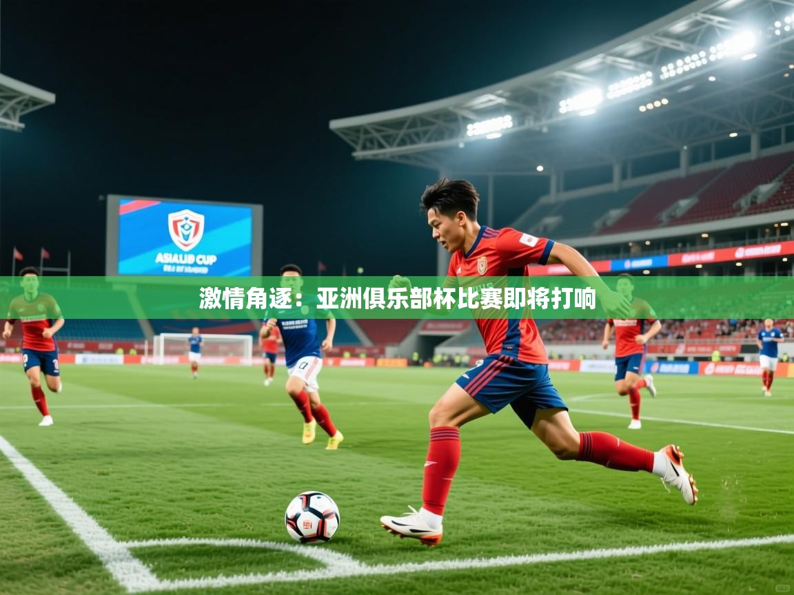 2025意昂体育官网激情角逐:亚洲俱乐部杯比赛即将打响 第4张