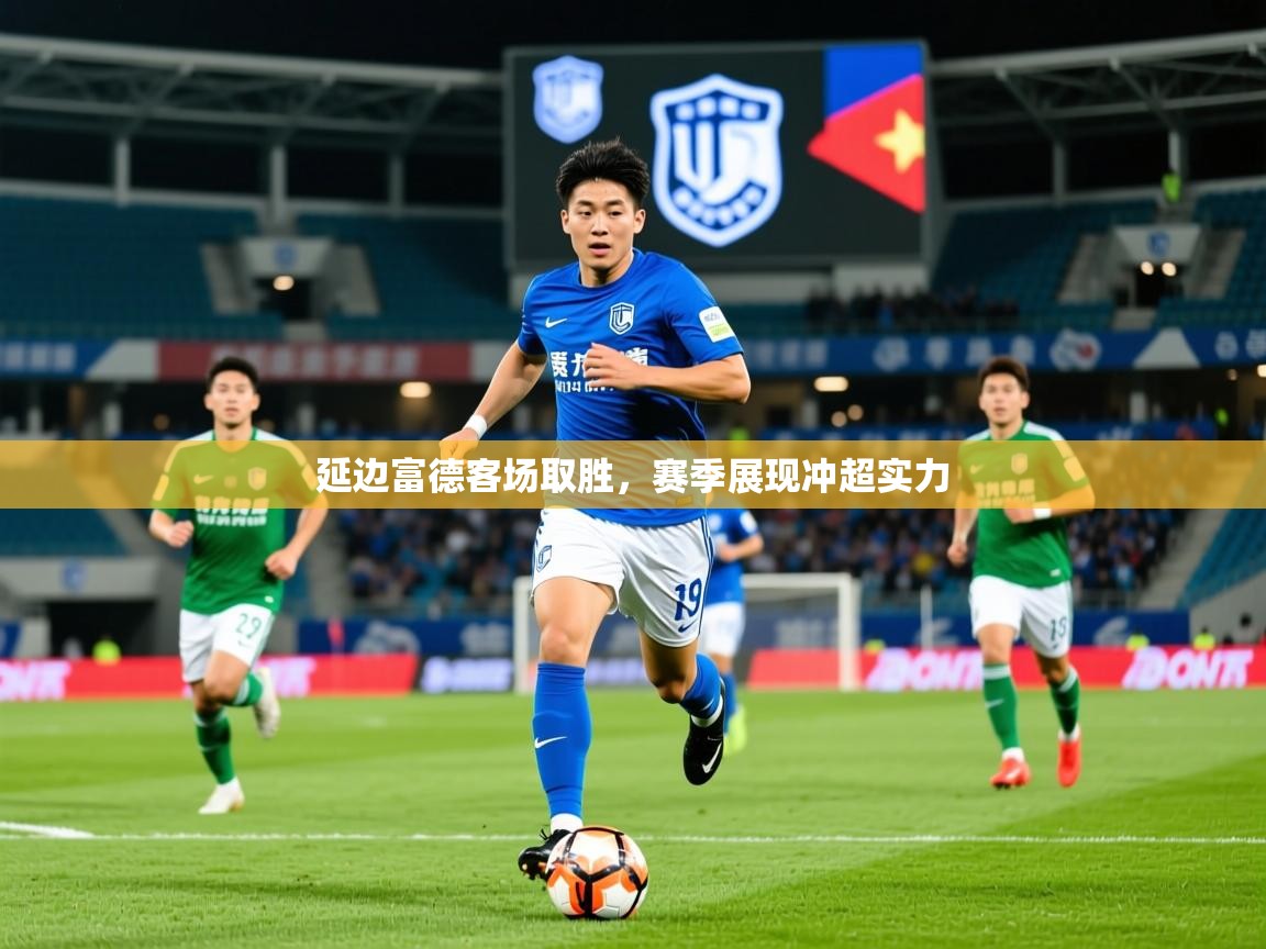 2025意昂体育注册延边富德客场取胜,赛季展现冲超实力 第3张