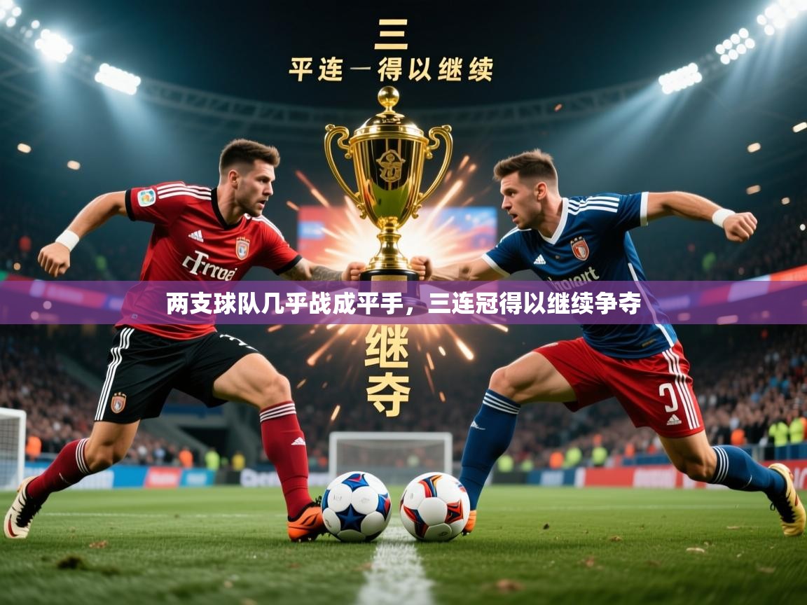 2025意昂体育注册两支球队几乎战成平手,三连冠得以继续争夺 第1张