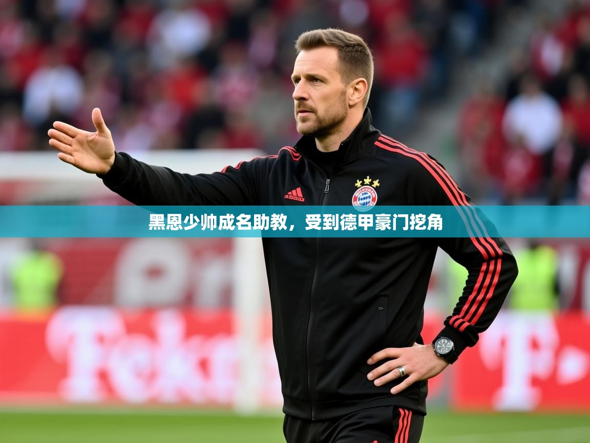 2025意昂体育正规吗黑恩少帅成名助教,受到德甲豪门挖角 第1张
