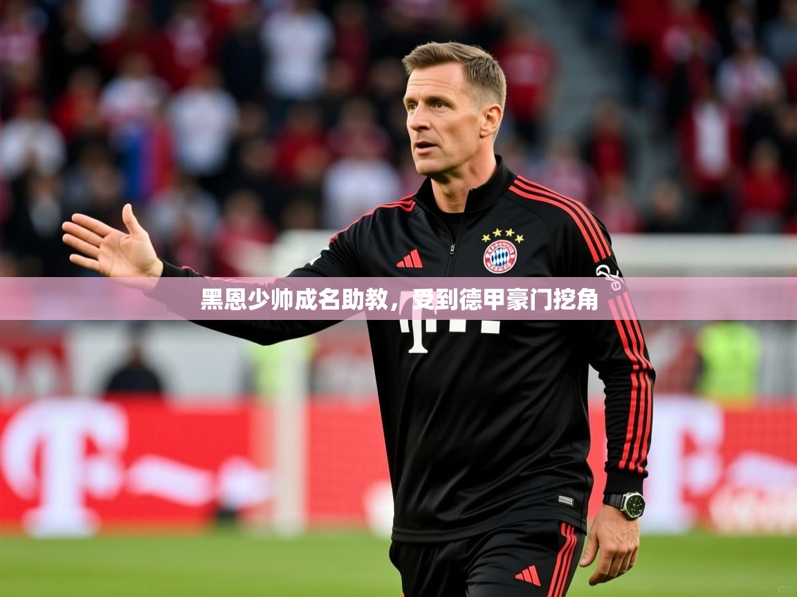 2025意昂体育正规吗黑恩少帅成名助教,受到德甲豪门挖角 第4张