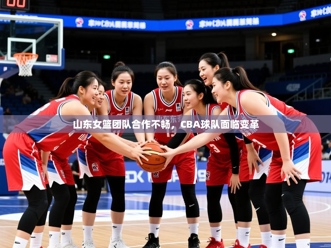 2025意昂体育登录山东女篮团队合作不畅，CBA球队面临变革  第2张