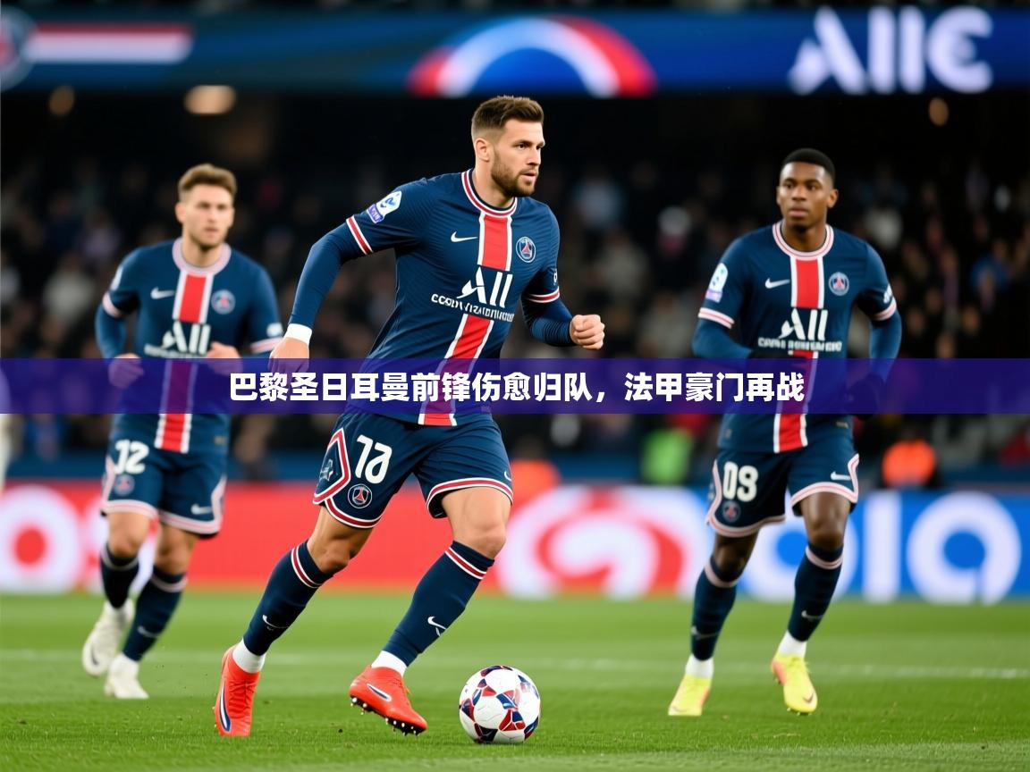 2026意昂体育4巴黎圣日耳曼前锋伤愈归队,法甲豪门再战 第3张
