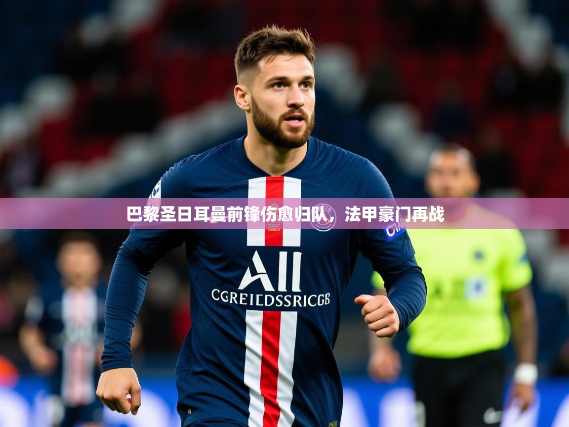 2026意昂体育4巴黎圣日耳曼前锋伤愈归队,法甲豪门再战 第4张
