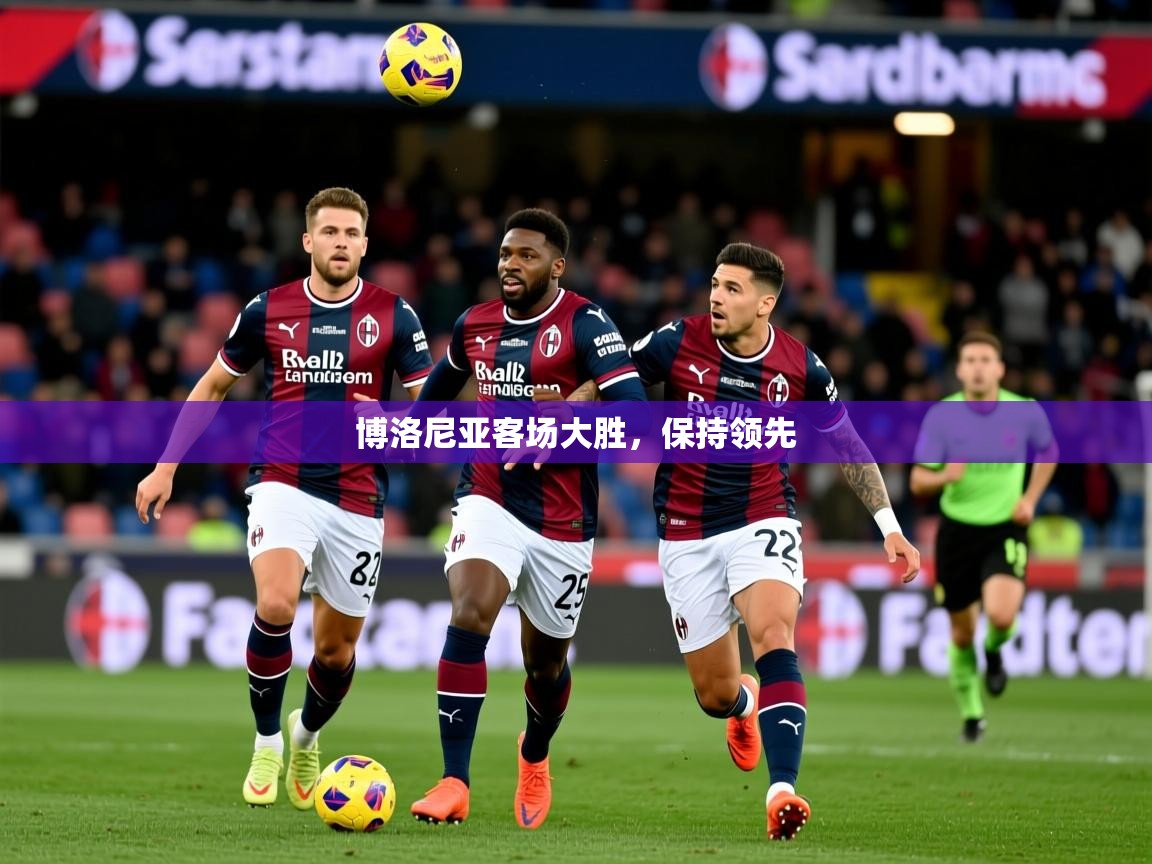 2026意昂体育2博洛尼亚客场大胜，保持领先  第4张