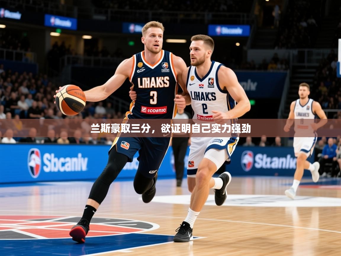 2026意昂体育官网注册兰斯豪取三分，欲证明自己实力强劲  第2张