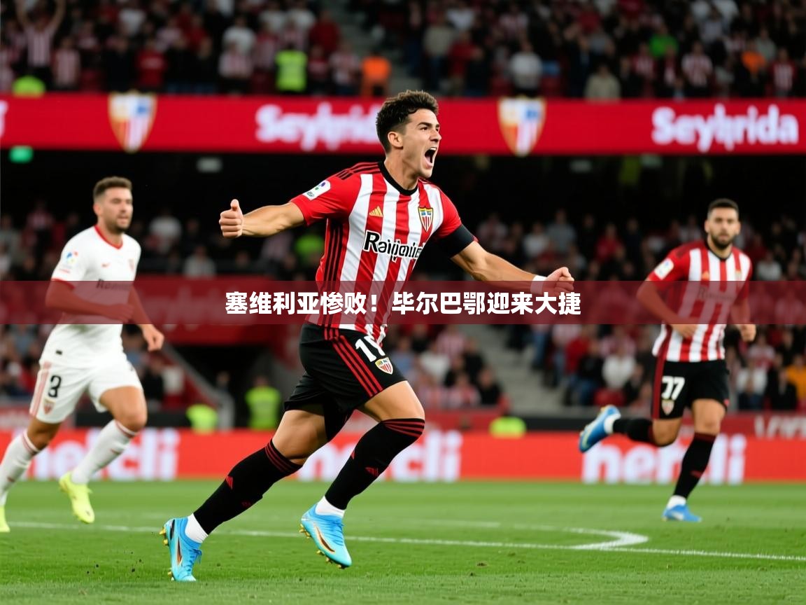 2026v站体育官网塞维利亚惨败!毕尔巴鄂迎来大捷 第2张