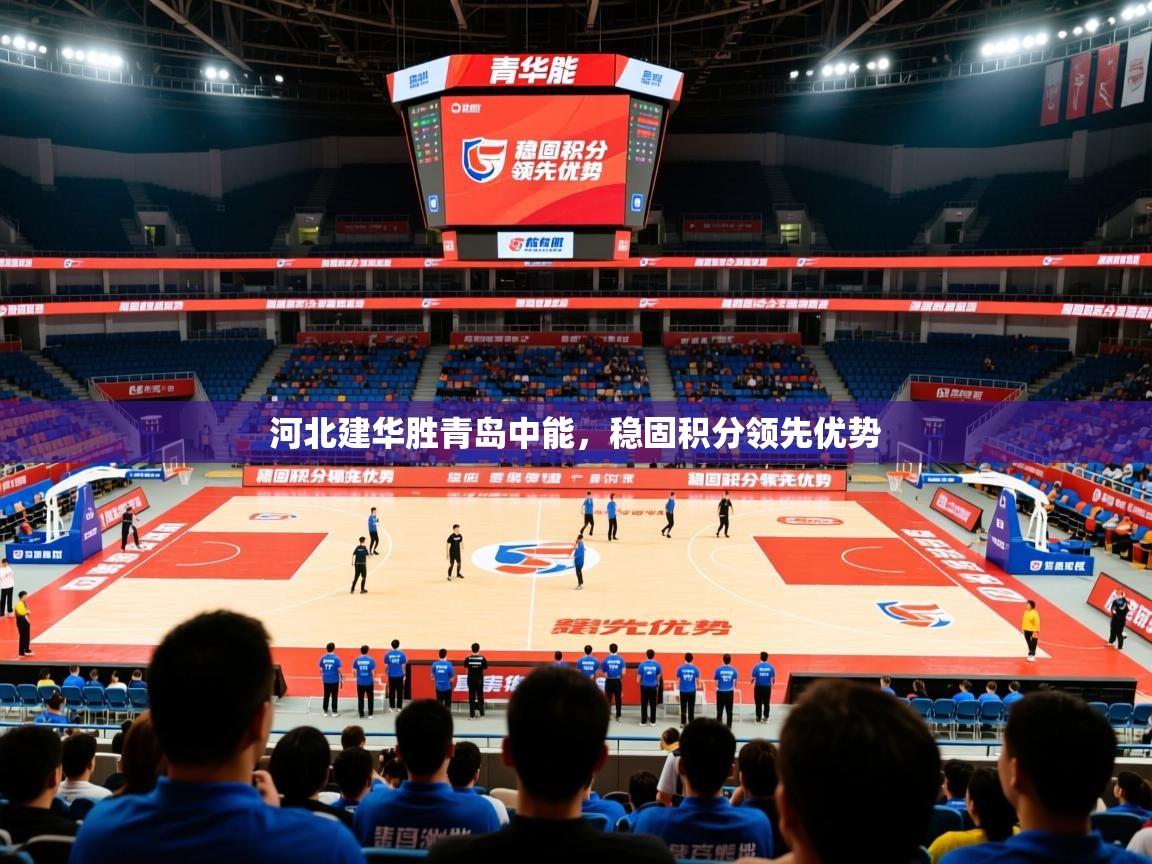 2026v站体育官网河北建华胜青岛中能,稳固积分领先优势 第1张