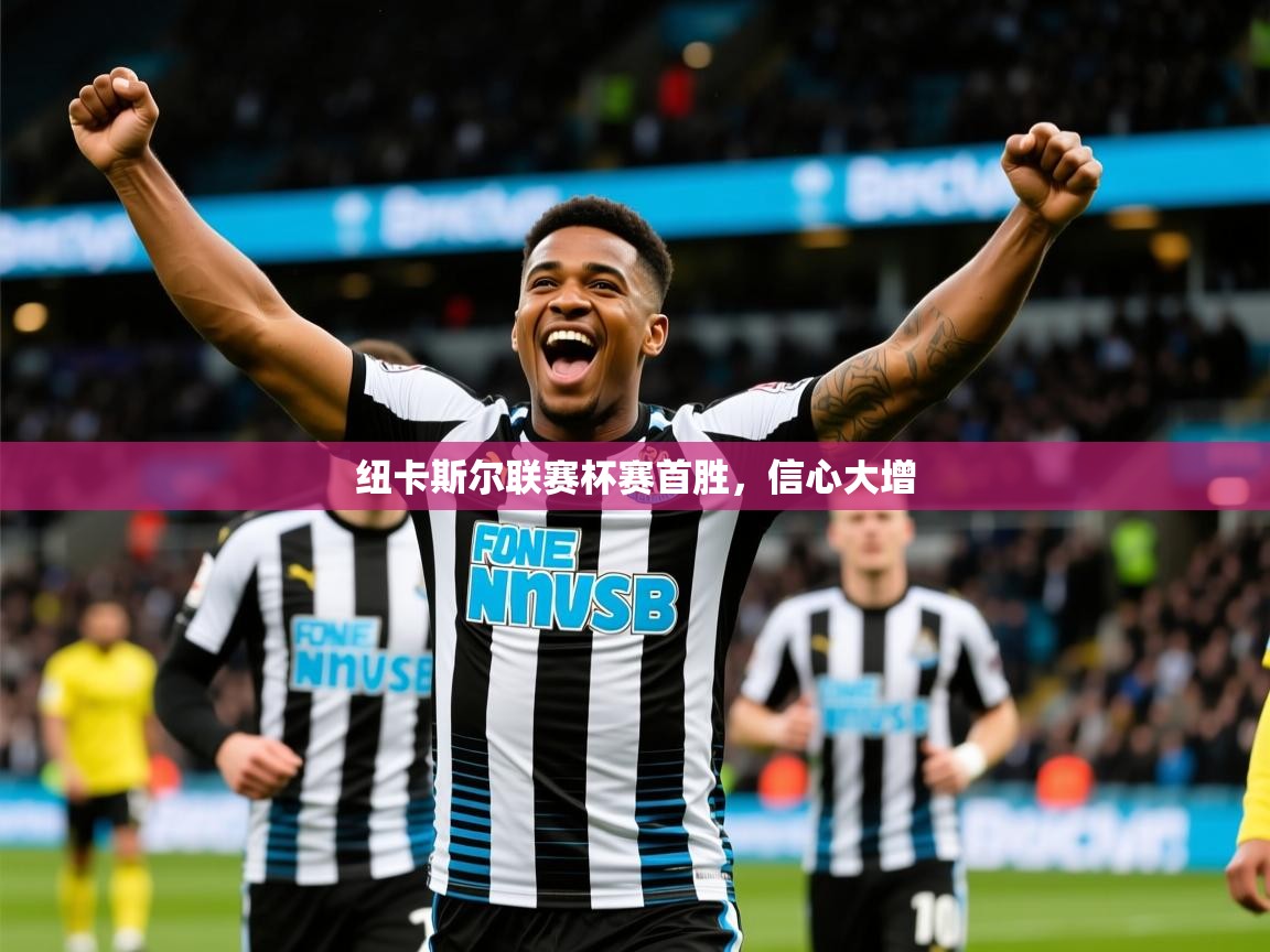 2026意昂体育2纽卡斯尔联赛杯赛首胜，信心大增