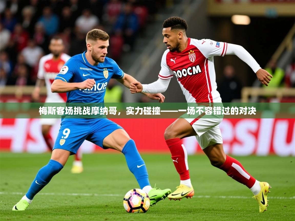 2026意昂体育登录梅斯客场挑战摩纳哥，实力碰撞——一场不容错过的对决  第2张