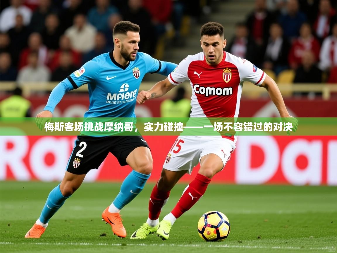 2026意昂体育登录梅斯客场挑战摩纳哥，实力碰撞——一场不容错过的对决  第3张