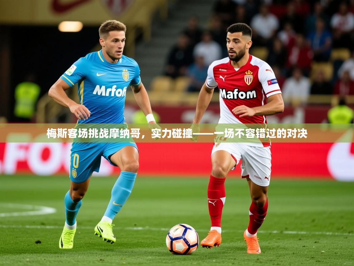 2026意昂体育登录梅斯客场挑战摩纳哥，实力碰撞——一场不容错过的对决  第4张