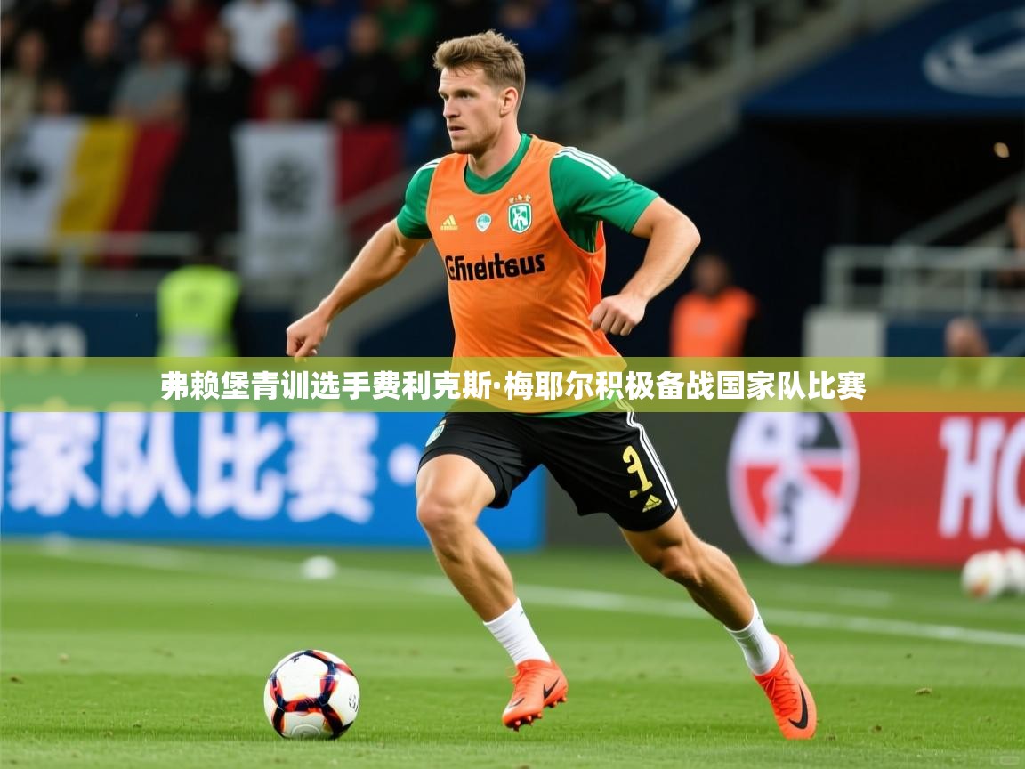 2026意昂体育测速弗赖堡青训选手费利克斯·梅耶尔积极备战国家队比赛  第2张
