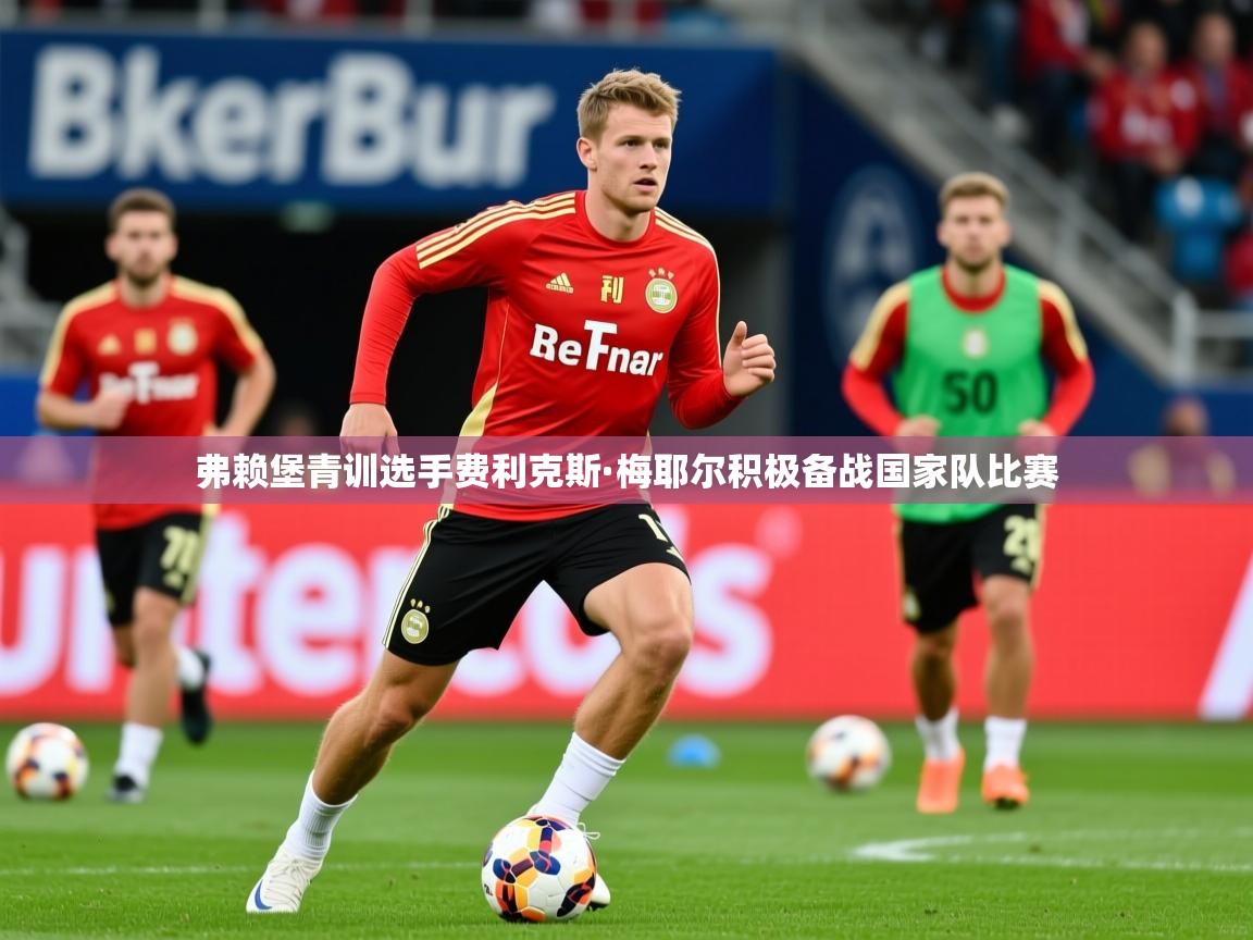 2026意昂体育测速弗赖堡青训选手费利克斯·梅耶尔积极备战国家队比赛