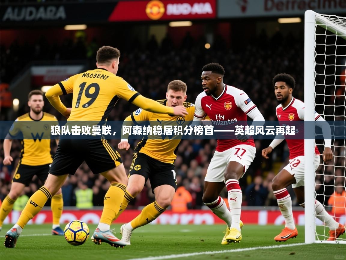 2026意昂体育主管狼队击败曼联,阿森纳稳居积分榜首——英超风云再起 第2张
