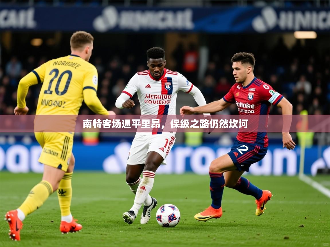 2026意昂体育主管南特客场逼平里昂，保级之路仍然坎坷  第4张