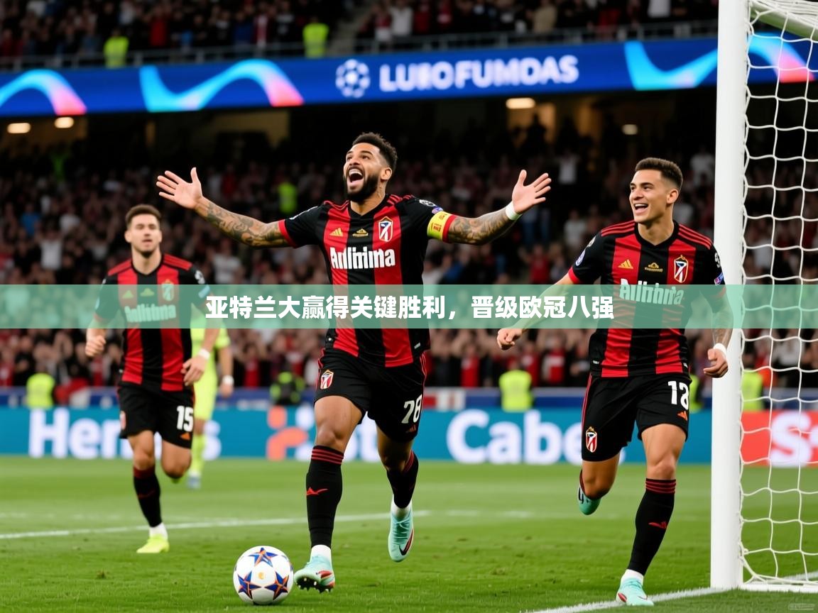 2026意昂体育3亚特兰大赢得关键胜利，晋级欧冠八强  第2张