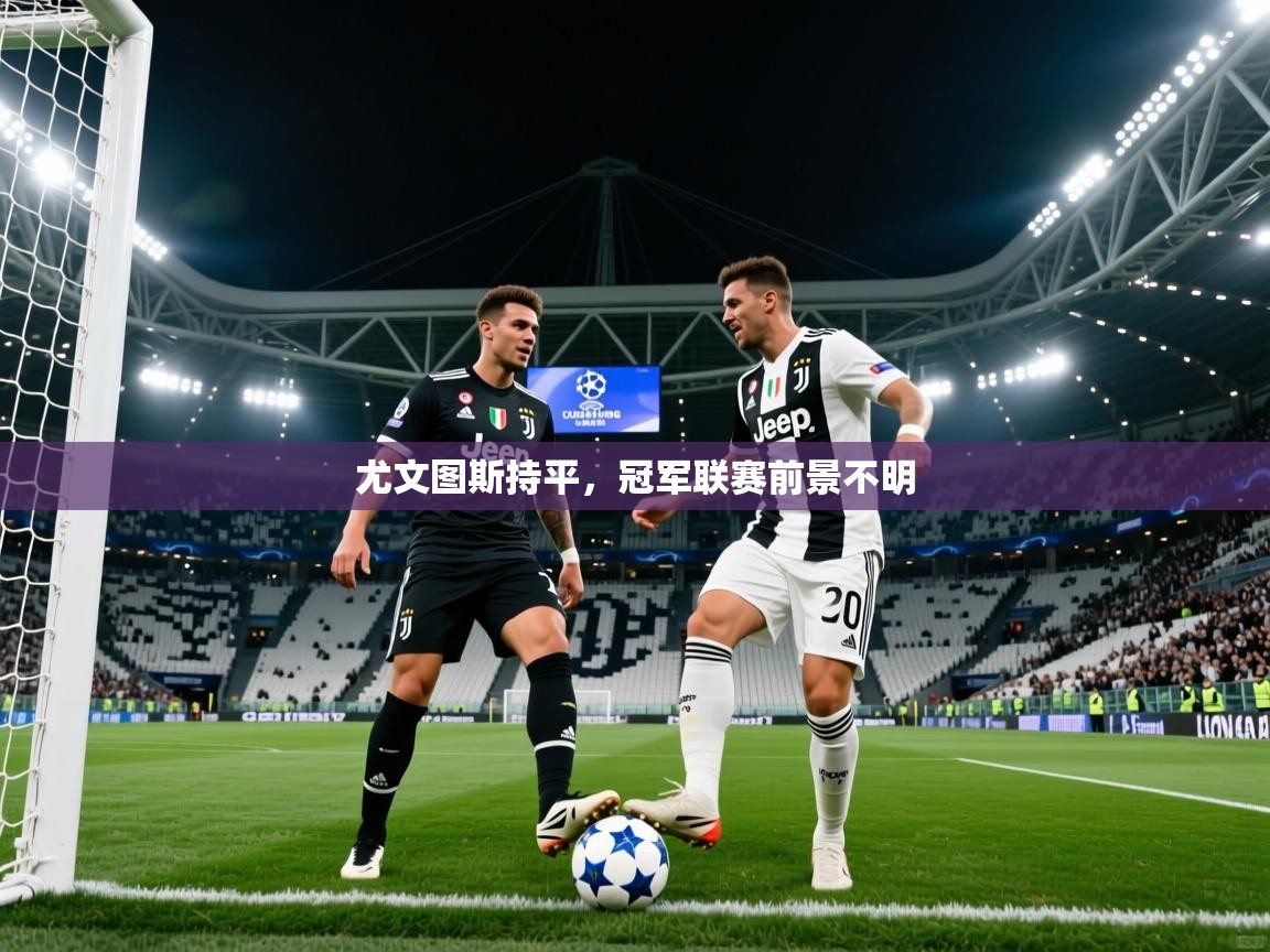 2026意昂体育2尤文图斯持平,冠军联赛前景不明 第2张
