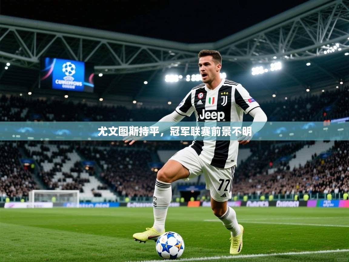2026意昂体育2尤文图斯持平,冠军联赛前景不明 第1张
