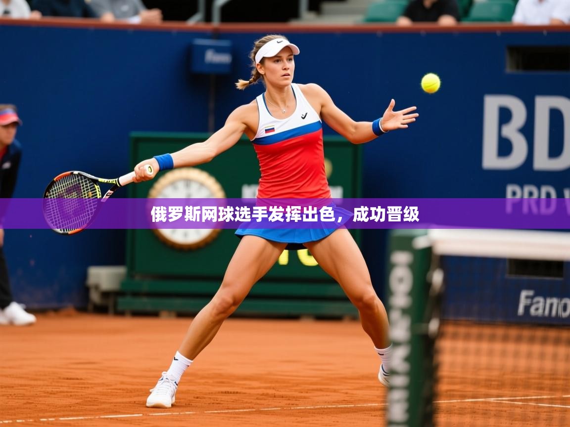 2026意昂体育平台俄罗斯网球选手发挥出色,成功晋级 第1张