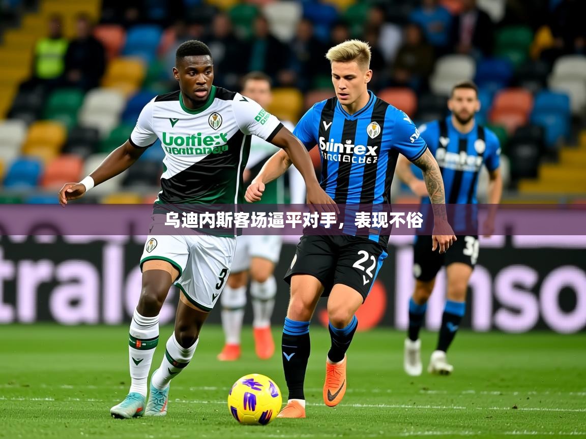 2026意昂体育app下载安装官网乌迪内斯客场逼平对手,表现不俗 第1张