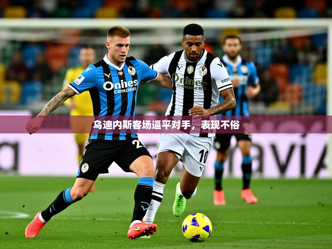 2026意昂体育app下载安装官网乌迪内斯客场逼平对手,表现不俗 第4张